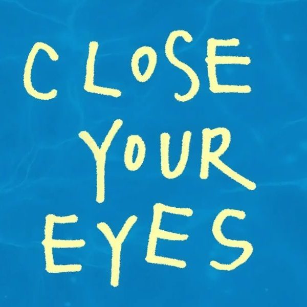 CLOSE YOUR EYES