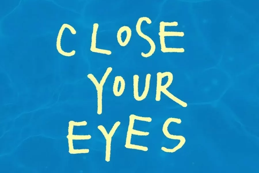 CLOSE YOUR EYES